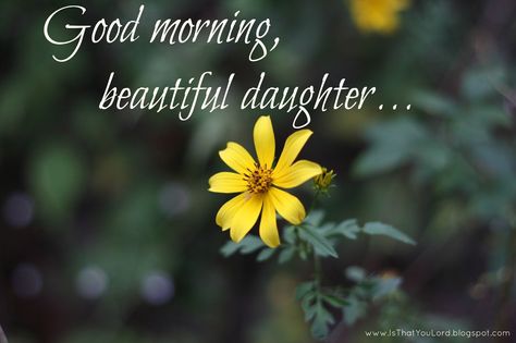 You are beautiful, inside and out.......remember that.  Love you. Good Morning My Daughter Quotes, Good Morning Quotes Daughter, Daughter Good Morning, Good Morning Daughter Quotes, Good Morning To My Daughter, Good Morning Quotes For Daughter, Good Morning My Daughter, Good Morning Daughter I Love You, Daughter Day Quotes My Girl