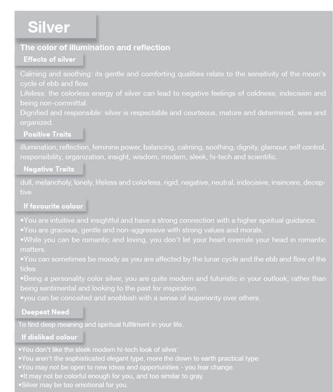 Silver colour psychology- I see silver as a 'technological' and scientific colour. I also see silver as a relatively neutral colour regarding emotion, and illustrates a feeling of grandeur and sleekness Spiritual Meaning Of Silver, Colors Representing Emotions, Colour Meaning Psychology Color Theory, Colours Representing Emotions, Magick Correspondences, Colour Symbolism Color Psychology, Psychology Color, Gray Things, Silver Aura