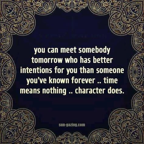 You can meet somebody tomorrow who has better intentions for you than someone you've known forever .. time means nothing .. character does. E Card, Quotable Quotes, A Quote, True Words, The Words, Great Quotes, Inspirational Words, Cool Words, Words Quotes