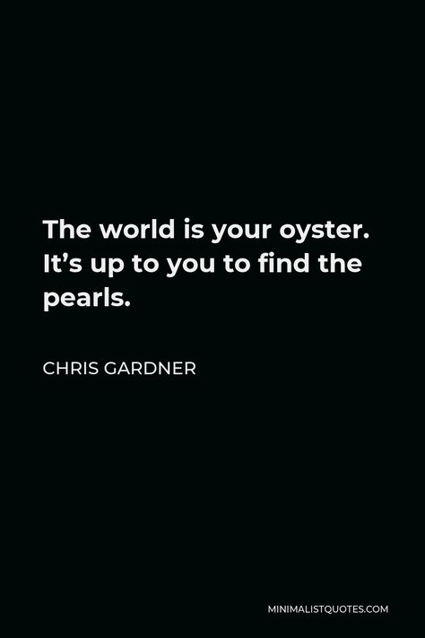 Chris Gardner, The World Is Your Oyster, World Is Your Oyster, The World, Quotes