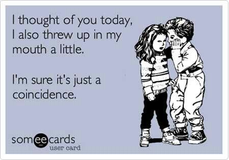 I thought of you today. I also threw up in my mouth a little. I'm sure it's just a coincidence. You make me sick. Sick Quotes, I Thought Of You Today, Thinking Of You Today, What Was I Thinking, I Think Of You, Know Who You Are, E Card, Ecards Funny, Lingerie Shop