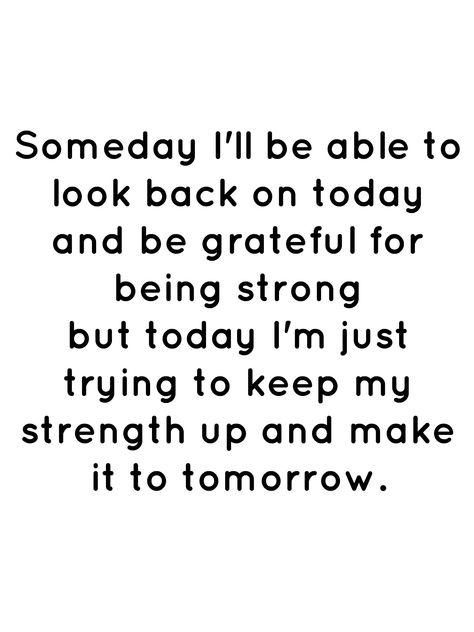 Someday I'll be able to look back on today and be grateful for being strong but today I'm just trying to keep my strength up and make it to tomorrow. I'm Trying To Be Strong Quotes, I Will Be Fine Quotes Strength, No Choice But To Be Strong Quotes, I Will Be Strong Quotes, I’m Not Strong Enough Quotes, I’ll Be Back Quotes, She Is Strong But She Is Tired, I Feel So Defeated Quotes, I Am Strong But I Am Tired