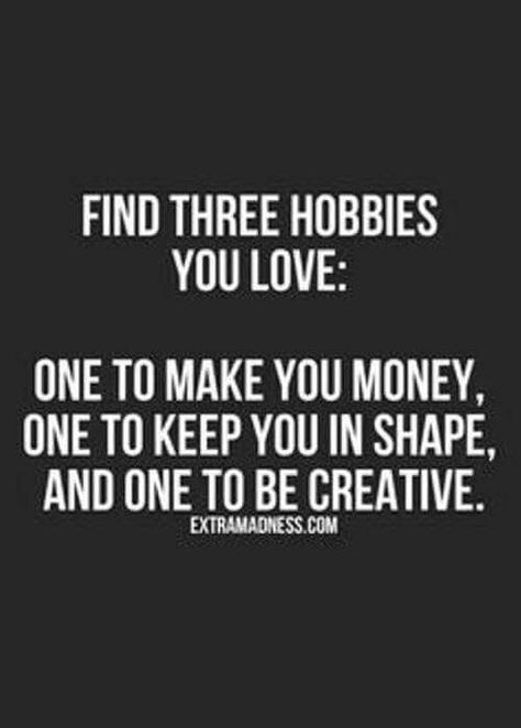 3 hobbies, to make you money, one to keep you in shape and one to be creative. Vision Goals, Hobbies Quote, Intentional Living, Be Creative, New Hobbies, A Quote, Note To Self, Good Advice, Great Quotes