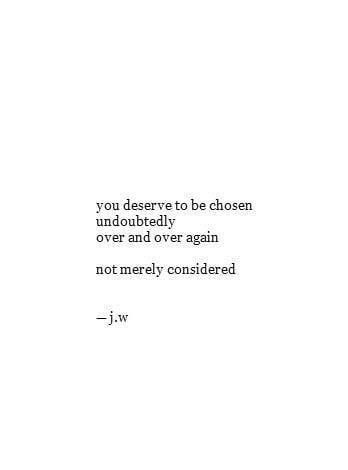 you deserve to be chosen undoubtedly over and over again. not merely considered - j.w. Visual Statements, Poem Quotes, Self Love Quotes, A Quote, Poetry Quotes, Pretty Words, Beautiful Quotes, The Words, Woman Quotes