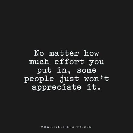 No matter how much effort you put in, some people just won’t appreciate it. Doing Things For Others And Getting Nothing In Return, Quotes About Effort, Takers Quotes, Appreciate You Quotes, Not Appreciated, 21 Quotes, Effort Quotes, Matter Quotes, Live Life Happy