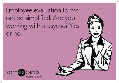 Employee evaluation forms can be simplified. Are you working with a psycho? Yes or no. Employee Evaluation, Hr Humor, Coworker Humor, Snarky Quotes, Crazy Quotes, Happy Pills, Work Memes, Yes Or No, E Card