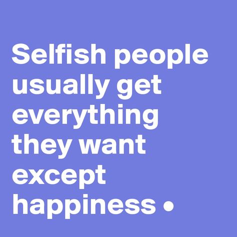 Selfish people usually get everything they want except happiness • Greedy Quotes, Greedy People Quotes, Greed Quotes, Selfish People Quotes, People Quotes Truths, Witty Memes, Greedy People, Selfish People, Bible Verses About Strength