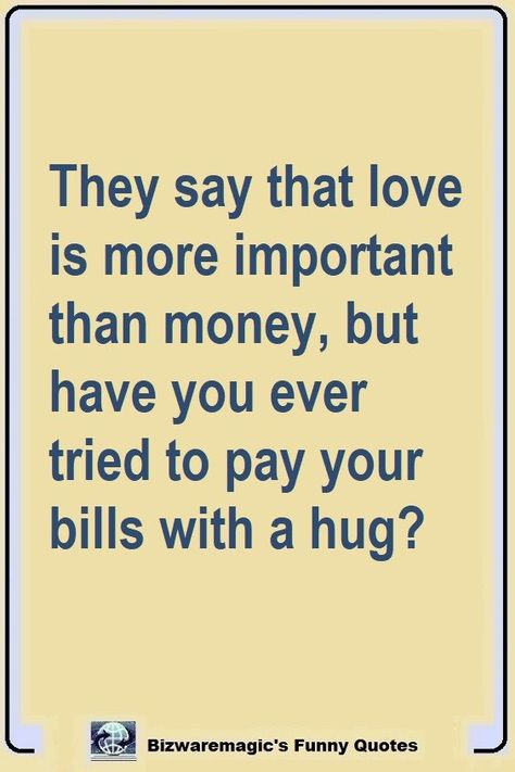 They say that love is more important than money, but have you ever tried to pay your bills with a hug?  Click The Pin For More Funny Quotes. Share the Cheer - Please Re-Pin. #funny #funnyquotes #quotes #quotestoliveby #dailyquote #wittyquotes #oneliner #joke Love Is A Joke Quotes, Money Is Important Quotes, Love Or Money Quotes, I Love Money Quotes, Bills To Pay Quotes, Pay Your Bills Quotes, Pay Day Quotes, Paying Bills Quotes, Funny Laughter Quotes