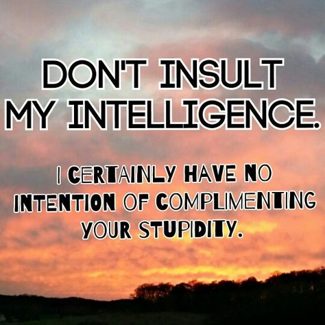 Don't insult my intelligence... Don’t Insult My Intelligence, Don't Insult My Intelligence Quotes, Insulting My Intelligence Quotes, Insult My Intelligence, Insulting Quotes, Signs Of Intelligence, I Deserve Better, Investment Quotes, Racing Logo