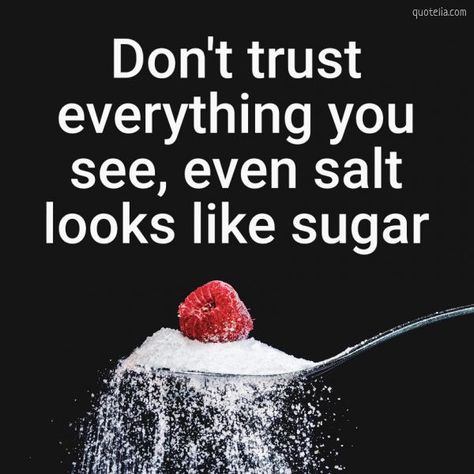 Don't trust everything you see, even salt looks like sugar.  #deeplifequotes #deeplifethoughts #sugar #picturequotes #wisdomwords Trust Images Pictures, Salt And Sugar Quotes, Dont Trust Anyone Quotes Wallpaper, Salt Looks Like Sugar Quote, Don't Trust Anyone Quotes, Don’t Trust Words Quotes, Salt Quotes, Don’t Trust Everyone, Dont Trust Everything You See