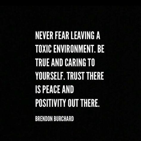 Never fear leaving a toxic environment. Be true and caring to yourself. Trust there is peace and positivity out there. Brendon Burchard Deny Access Quotes, Quit Toxic Job Quotes, Toxic Office Quotes, Leave A Job Quotes, Quitting A Toxic Job Quotes, Toxic Workplace Quotes, Leaving A Job Quotes, Work Environment Quotes, Leaving Quotes