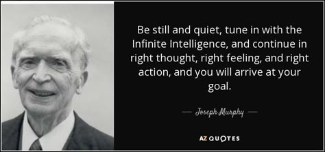 Be still and quiet, tune in with the Infinite Intelligence, and continue in right thought, right feeling, and right action, and you will arrive at your goal. - Joseph Murphy Joseph Murphy Quotes, Infinite Intelligence, Subconscious Mind Power, Spiritual Science, Energy Consciousness, Conscious Mind, Joseph Murphy, Jiddu Krishnamurti, Attraction Affirmations