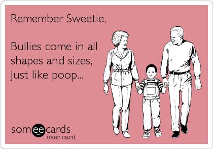 Remember Sweetie, Bullies come in all shapes and sizes, Just like poop... | Somewhat Topical Ecard Workplace Bullies, E Card, Ecards Funny, Someecards, The Boss, I Smile, Bones Funny, Great Quotes, I Laughed