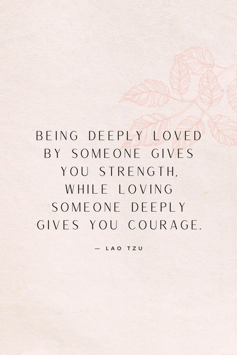 Being Deeply Loved Gives You Strength, Quotes About Being Deeply In Love, Love Without Condition Quotes, Strength From Love Tattoo, Love And Courage Quotes, Nature Loves Courage, Quotes About Bravery And Courage, If You Were Any Braver You Would Be A Lioness, Lao Tzu Quotes