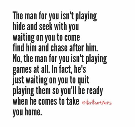 The man for you isn't playing hide and seek with you waiting on you to come find him and chase after him. No, the man for you isn't playing games at all. In fact, he's just waiting on you to quit playing them so you'll be ready when he comes to take you home. Game Quotes, Hide And Seek, Change My Life, Playing Games, When He, Tweet Quotes, Wise Words, Games To Play, The Man