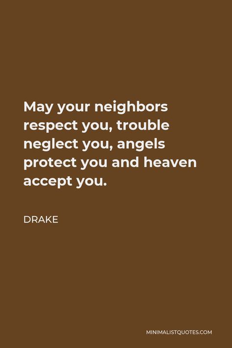 Drake Quote: May your neighbors respect you, trouble neglect you, angels protect you and heaven accept you. May Your Neighbors Respect You, Drake Inspirational Quotes, Neglected Friend Quotes, Drake Quotes About Friends, May Your Neighbors Respect You Tattoo, Drake Quote Tattoos, Drake Senior Quotes, Drake Inspired Tattoos, Drake Quotes Wallpaper