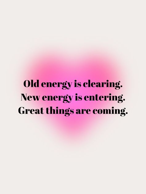 A white background with a pink blurry heart shape. On top of it is written: Old energy is clearing. New energy is entering. Great things are coming. Old Energy Is Clearing Out Quotes, Reclaim Energy Spell, New Energy Quotes, Good Things Are Coming Aura, Bad Energy Quotes, Old Energy Is Clearing, Quotes About Energy, Clear Bad Energy, Aura Positive