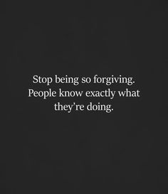 People Know What They Are Doing, They Know Exactly What They Are Doing, Stop Doing So Much For People, Knowing The Truth Quotes, Stop Being So Forgiving, Stop Chasing People Quotes, People Know Exactly What They Are Doing, Chasing People Quotes, Forgiving People