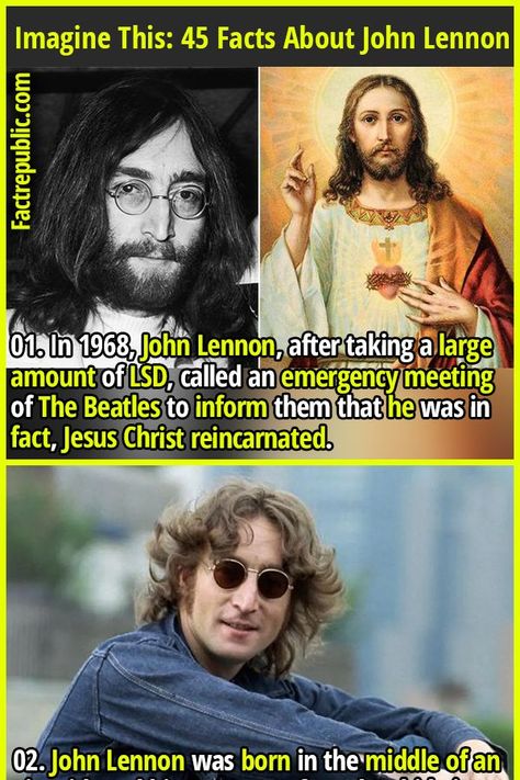 01. In 1968, John Lennon, after taking a large amount of LSD, called an emergency meeting of The Beatles to inform them that he was in fact, Jesus Christ reincarnated. #popular #famous #celebrity #johnlennon #thebeatles #singer Fact Republic, Ancient History Facts, Imagine John Lennon, John Lennon Beatles, Beatles John, Fascinating Facts, History Facts, Me Me Me Song, John Lennon