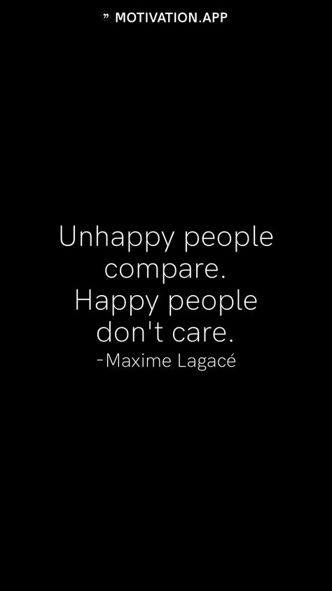 Unhappy people compare. Happy people don't care. -Maxime Lagacé From the Motivation app: https://motivation.app People Who Compare Quotes, Don't Ruin Other People's Happiness, Fun People Quotes, Happy People Aint Hatin, People Are Just People, Don’t Make Fun Of People Quotes, Stop Assuming People Are Mad At You, People Not Being Happy For You Quotes, People Who Dont Care Quotes