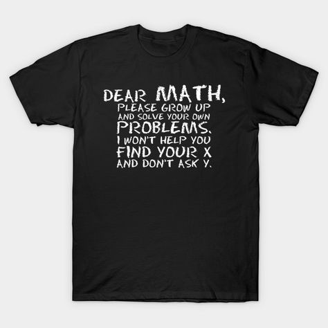 Dear Math, Solve Your Own Problem! - Math - T-Shirt | TeePublic Wine Lover Quotes, My Nickname, Minding Your Own Business, Wine Quotes, Wine Shirts, Hate People, Wine Humor, Shirts Funny, Work Humor