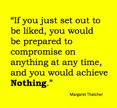 Margaret Thatcher - I'm going to quote this every time I get told I'm too honest. I'm not here to have everyone like me, I'm here to better myself and my future. Quotes Simple Life, Margaret Thatcher Quotes, Margaret Thatcher, Peer Pressure, Like Quotes, Rhinos, Extraordinary Life, E Card, Quotable Quotes