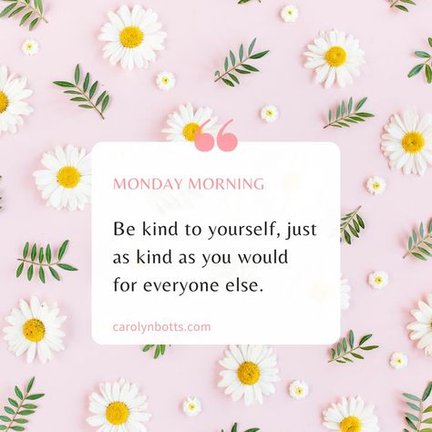 Be kind to yourself, just as kind as you would for everyone else. #MondayMotivation #Reminder #CarolynBotts Days Of Our Lives, Monday Morning, Be Kind To Yourself, Monday Motivation, Be Kind, Everyone Else, For Everyone