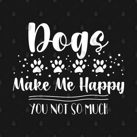 Dogs Make Me Happy You Not So Much - Funny Gift Idea For Dog Lover - Dogs Make Me Happy You Not So Much - T-Shirt | TeePublic Dog Wallpaper, Dog Quotes, Say Hi, Make Me Happy, Funny Gifts, Cricut Crafts, Dog Lovers, Funny, Dogs