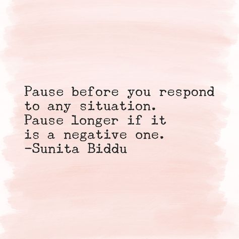 Pause before you respond to any situtation. Pause longer if it is a negative one - Sunita Biddu  #Quote #LifeQuotes #DailyQuotes Negative Mindset Quotes Truths, Pausing Life Quotes, Take A Pause Quote, Pause Before Responding, Not Responding Quotes, Pause Quotes Life, Pause And Reflect Quotes, Pause Quotes Inspirational, Sit With It Quote