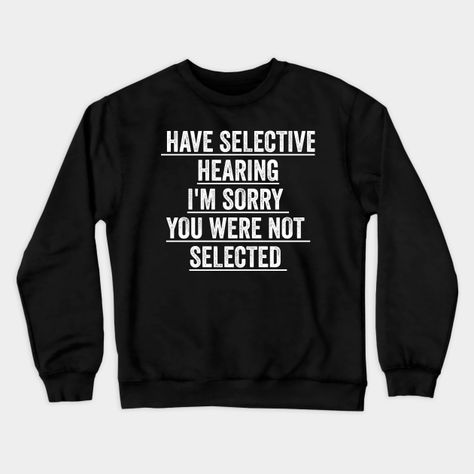 I have selective hearing I'm sorry you were not selected today -- Choose from our vast selection of crewneck sweatshirts to match with your favorite design to make the perfect custom graphic crewneck sweatshirt. Pick your favorite: Crewneck Sweatshirt or Lightweight Crewneck Sweatshirt. Customize your color! For men and women. Hoodie Sayings, Trio Outfits, Wolf Paintings, Sigma Quotes, Sassy Sweatshirts, Tshirt Sayings, Sarcastic Clothing, Hamburger Casserole, Pretty Knives