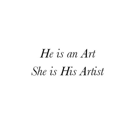 He is an Art 
She is His Artist 

She is Beautiful
She is Mine Only mine 
She belongs to him.
Love Quotes 
Relationship Goals Quotes 
Couple Goals Quotes 
Twinflame Soulmates Love Quotes 
Kiss hug cuddle
Friends hold want need like his her 
Past life lovers quotes 
Forever Eternal love Quotes 
Romance Quotes 
Mine Quotes 
Yours Quotes 
Happily ever after Quotes 
Happiness Quotes 
My home My World My Whole Universe Quotes Stars Sun Moon Quotes 
Heart to soul Love Quotes 
I love you quotes She Mine Quotes, Hes All Mine Quotes, He Is Only Mine Quotes, Classy Couple Quotes, An Artist In Love Poem, He Is My Home Quotes, She's Mine Aesthetic, My Heart Belongs To You Quotes, She Is My Everything Quotes