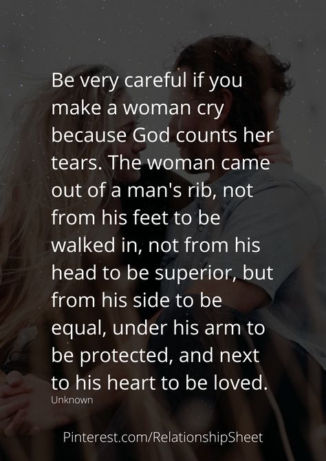 Be very careful if you make a woman cry, because God counts her tears. The woman came out of a mans rib, not from his feet to be walked in, not from his head to be superior, but from his side to be equal, under his arm to be protected, and next to his heart to be loved. God Made Woman From Mans Rib, A Woman Who Prays For Her Man, God Counts Her Tears Quotes, Loving A Guarded Woman Quotes, Loving A Guarded Man, Protective Man Quotes, When A Woman Is Loved Correctly, When A Woman Stops Caring, Ribs Quotes