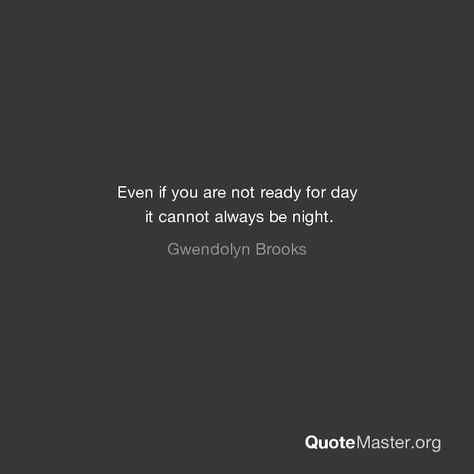 Even if you are not ready for day it cannot always be night. It Cannot Always Be Night Tattoo, Even If You Are Not Ready For The Day, It Cannot Always Be Night, Gwendolyn Brooks, Night Tattoo, Find Motivation, Quote Artwork, Historical Quotes, Wallpaper Ipad