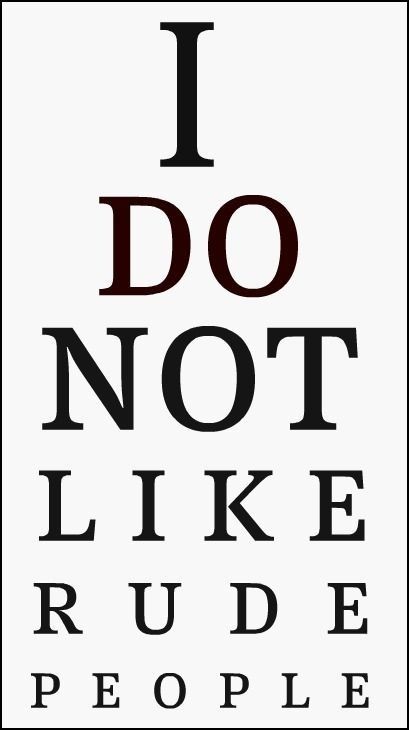 My family has seriously some of the rudest people. Like seriously people?! Grow up. You would think that people would learn to be respectful and nice to their siblings and their children and not self conscious and greedy. But no I was clearly wrong about that one. Some people just need a good slap in the face, and at this point I am willing to do so myself. But then again, I'm also not stupid enough to land myself a spot in a jail cell for the rest of my life. So disappointed in some people righ Eye Chart Printable, Rude People Quotes, Rude Quotes, No More Drama, Rude People, Eye Chart, 20th Quote, Toxic People, People Quotes