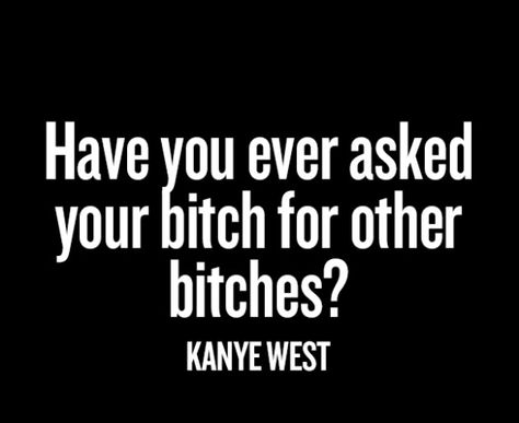 Have u ever asked your bitch for other bitches? Kanye West Quotes, Air Quotes, 21 Questions, Quotes Ideas, Rap Quotes, Thought Catalog, New Album, Kanye West, Penthouse