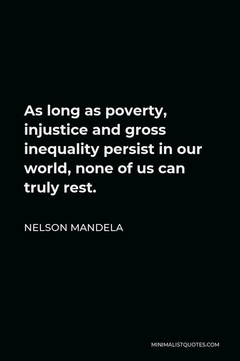 Nelson Mandela Quote: As long as poverty, injustice and gross inequality persist in our world, none of us can truly rest. Ethical Quotes, Injustice Quotes, Poverty Quotes, Mandela Quotes, Injustices In The World, Nelson Mandela Quotes, Patriotic Quotes, Global Citizenship, Stoic Quotes