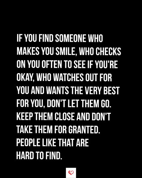 If you find someone who makes you smile, who checks on you often to see if you're okay, who watches out for you and wants the very best for you, don't let them go. Keep them close and don't take them for granted. People like that are hard to find. Someone Who Checks On You Quotes, Those Who Check On You Quotes, Dont Take Me For Granted Quotes Friends, Someone Who Makes You Smile, If You Like Someone Tell Them Quotes, Don't Take People For Granted, Dont Take People For Granted Quotes, Checking On You Quotes, People Who Check On You Quotes