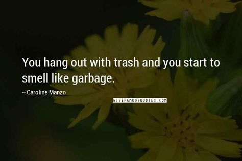 Caroline Manzo quotes: You hang out with trash and you start to smell like garbage. When You Hang Out With Trash Quotes, You Are Trash Quotes, Trash Will Always Be Trash Quotes, Trash Took Itself Out Quote, Trash Takes Itself Out Quotes, Trash Quotes, Caroline Manzo, Taking Out The Trash, Outing Quotes