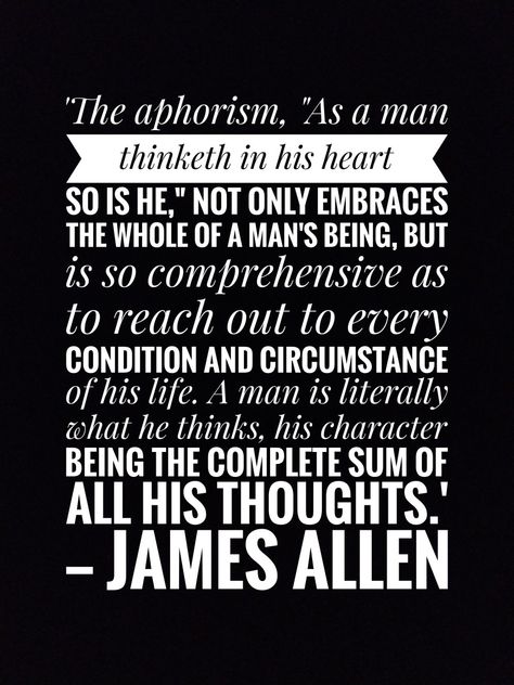 'The aphorism, "As a man thinketh in his heart so is he," not only embraces the whole of a man's being, but is so comprehensive as to reach out to every condition and circumstance of his life. A man is literally what he thinks, his character being the complete sum of all his thoughts.'
— James Allen
Quote As A Man Thinketh So Is He, James Allen Quotes, As A Man Thinketh Quotes, As A Man Thinketh, Flower Mandalas, Life Changing Books, Williams James, Fav Quotes, Inspirational Sayings