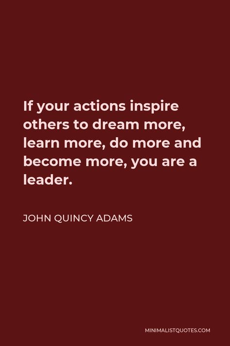 John Quincy Adams Quote: If your actions inspire others to dream more, learn more, do more and become more, you are a leader. John Quincy Adams Quotes, John Quincy Adams, Book Wallpaper, Leadership Quotes, Powerful Words, Inspire Others, Inspirational Quote, Thoughts Quotes, Do More