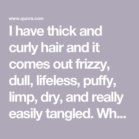 I have thick and curly hair and it comes out frizzy, dull, lifeless, puffy, limp, dry, and really easily tangled. What are things I shoul... Is My Hair Frizzy Or Curly, Tame Frizzy Curly Hair, How To Avoid Frizzy Hair Curls, How To Tame Frizzy Curly Hair, Thick Frizzy Hair, Curly Hair Humidity Meme, Frizzy Curly Hair, Thick Curly Hair, Useful Life Hacks