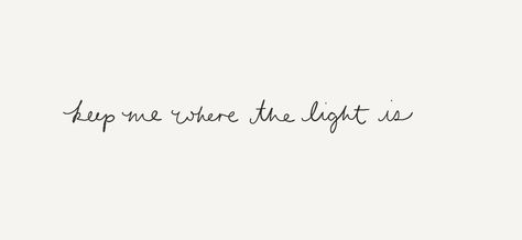 Keep me where the light is Nota Mental, Zsazsa Bellagio, Light Tattoo, Clean Heart, Geniale Tattoos, In Cursive, Visual Poetry, Life Coaching, Amazing Grace