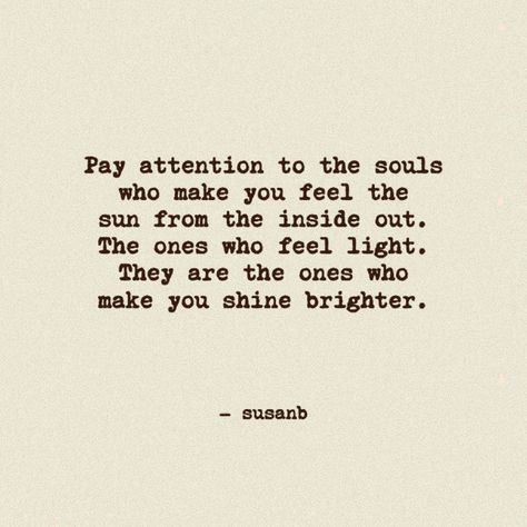 Soul Light Quotes, Bright Soul Quotes, Whatever Makes You Feel The Sun From The Inside Out, People Who Love Attention Quotes, You Light Up The Room Quotes, You Make My Days Brighter Quotes, Sunshine Soul Quotes, You Light Up A Room Quote, Pay Attention To How People Make You Feel