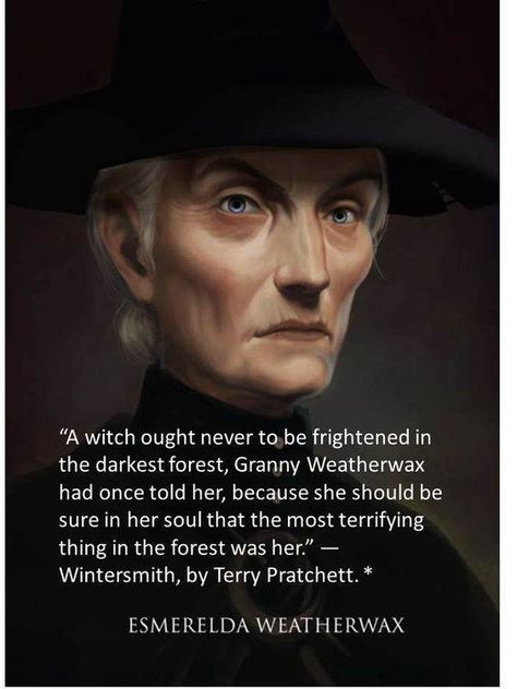 Esmerelda Weatherwax: "A witch ought never to be frightened in the darkest forest, Granny Weatherwax had once told her, because she should be sure in her soul that the most terrifying thing in the forest was her." --Wintersmith, by Terry Pratchett. Terry Pratchett Quote, Disc World, Terry Pratchett Discworld, Which Witch, Buch Design, Terry Pratchett, Wise Women, Witchy Things, Witchy Stuff