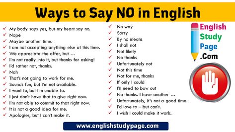 +28 Ways to Say NO in English No way Sorry By no means I shall not Not likely No thanks Unfortunately not Not this time Not for me, thanks If only I could I’II need to bow out No thanks. I have another … Unfortunately, it’s not a good time. I’d love to – but can’t. I wish I could make it work. My body says yes, but my heart say no. Nope Maybe another time. I am not accepting anything else at this time. We appreciate the offer, but … I’m not really into it, but thanks for asking! Another Way To Say Sorry, Ways To Say No, Ways To Say Sorry, Ways To Say Said, Speaking Tips, Say Sorry, English Time, Other Ways To Say, Linkedin Tips