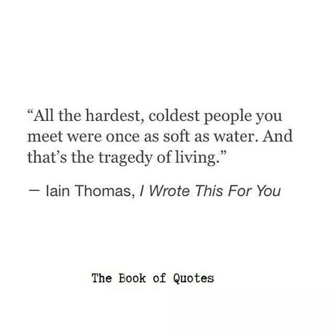 All the hardest, coldest people you meet were once as soft as water. And that's the tragedy of living. Cold People Quotes, Coldest Quotes, Classic Literature Quotes, Cold Quotes, Cold People, Prose Poetry, Writer Quotes, Literature Quotes, Drawing Inspo