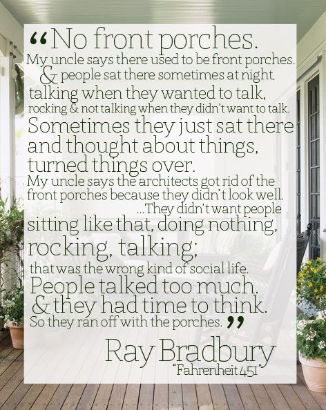 Mrs Rostkowski (12 grade English teacher) built a porch on her house because of this. Front Porch Quotes, Porch Quotes, 12th Grade English, Southern Porches, Fahrenheit 451, There's No Place Like Home, Talk Too Much, Ray Bradbury, Front Porches