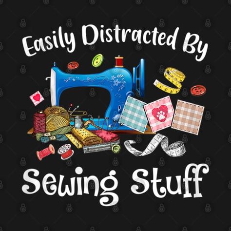 Check out this awesome 'Easily+Distracted+By+Sewing+Stuff+Funny+Sewing' design on @TeePublic! Sewing Sayings, Crafting Quotes, Quilting Humor, Sewing Quotes, Quilting Quotes, Sewing Shirts, Sewing Cards, Craft Quotes, Easily Distracted