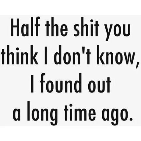 Half the shit you think i don't know, i found out a long time ago. I Did It For Me Quotes, I Can See Right Through You Quotes, Liar Quotes, Cheating Quotes, Karma Quotes, Quotes About Moving On, Badass Quotes, Laura Lee, Sarcastic Quotes