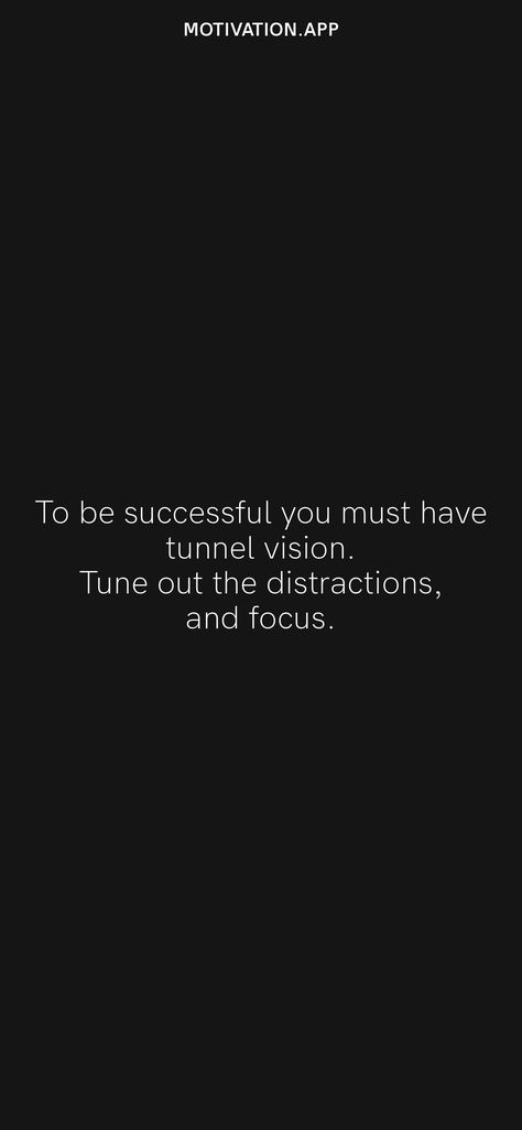 To be successful you must have tunnel vision. Tune out the distractions, and focus. From the Motivation app: https://motivation.app/download Tunnel Quotes Inspiration, Tune Out The Noise Quotes, Tunnel Vision Aesthetic, Clear Vision Quotes, Lock In Motivation, Tunnel Vision Quotes, Best Self Journal, Vision Quotes, Successful Quotes